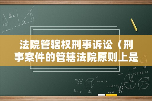 法院管轄權刑事訴訟（刑事案件的管轄法院原則上是）