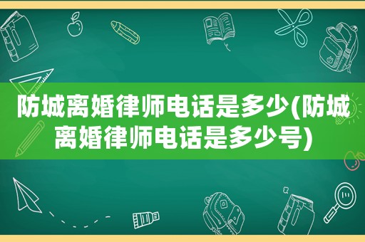 防城離婚律師電話是多少(防城離婚律師電話是多少號)