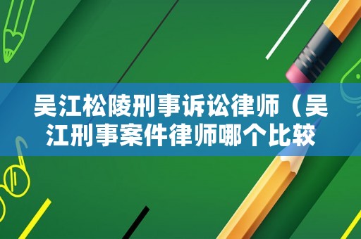 吳江松陵刑事訴訟律師（吳江刑事案件律師哪個比較好）