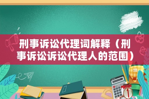 刑事訴訟代理詞解釋（刑事訴訟訴訟代理人的范圍）
