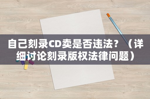 自己刻錄CD賣是否違法？（詳細(xì)討論刻錄版權(quán)法律問題）
