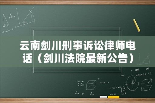 云南劍川刑事訴訟律師電話（劍川法院最新公告）
