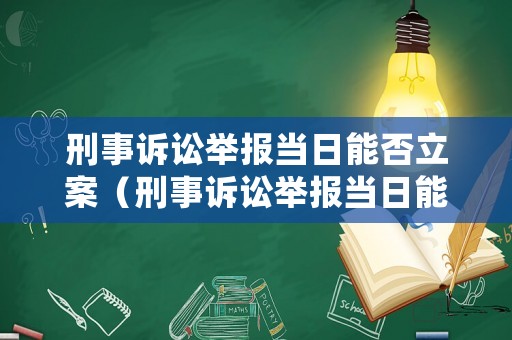 刑事訴訟舉報(bào)當(dāng)日能否立案（刑事訴訟舉報(bào)當(dāng)日能否立案審理）