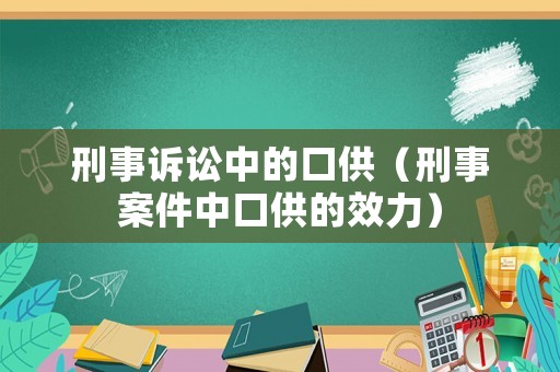 刑事訴訟中的口供（刑事案件中口供的效力）