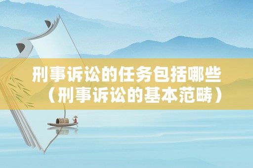 刑事訴訟的任務(wù)包括哪些（刑事訴訟的基本范疇）