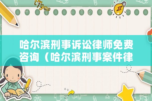 哈爾濱刑事訴訟律師免費咨詢（哈爾濱刑事案件律師事務所）