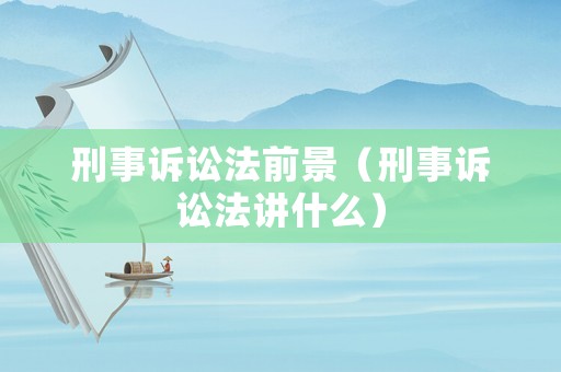 刑事訴訟法前景（刑事訴訟法講什么）