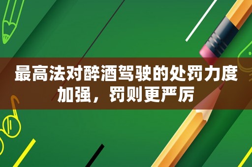 最高法對醉酒駕駛的處罰力度加強，罰則更嚴厲