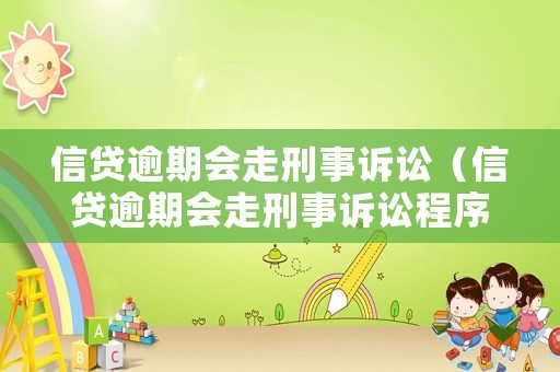 信貸逾期會走刑事訴訟（信貸逾期會走刑事訴訟程序嗎）