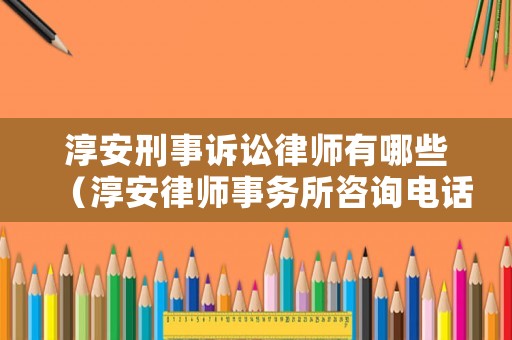 淳安刑事訴訟律師有哪些（淳安律師事務所咨詢電話）