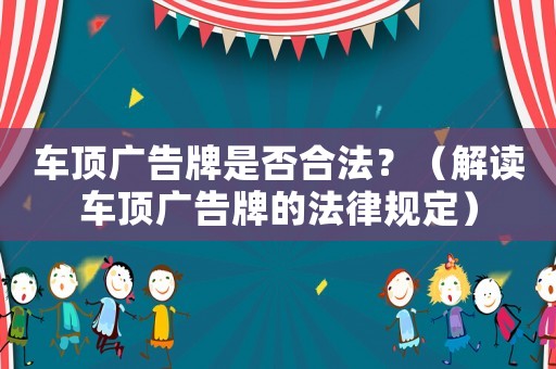 車頂廣告牌是否合法？（解讀車頂廣告牌的法律規定）