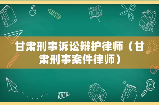 甘肅刑事訴訟辯護律師（甘肅刑事案件律師）