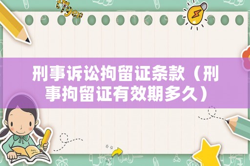 刑事訴訟拘留證條款（刑事拘留證有效期多久）