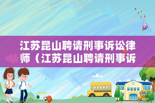 江蘇昆山聘請刑事訴訟律師（江蘇昆山聘請刑事訴訟律師費多少錢）