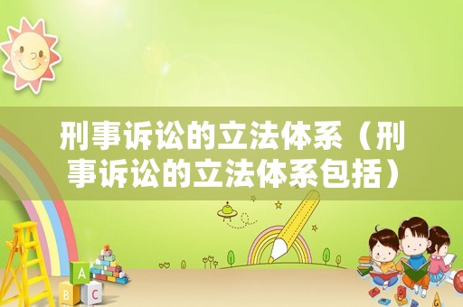刑事訴訟的立法體系（刑事訴訟的立法體系包括）