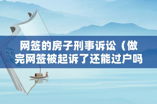 網簽的房子刑事訴訟（做完網簽被起訴了還能過戶嗎）