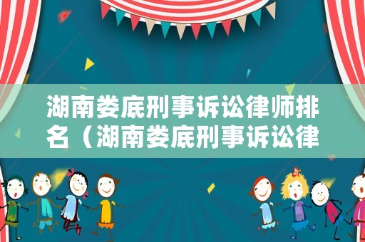 湖南婁底刑事訴訟律師排名（湖南婁底刑事訴訟律師排名第一）