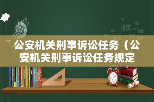 公安機(jī)關(guān)刑事訴訟任務(wù)（公安機(jī)關(guān)刑事訴訟任務(wù)規(guī)定）