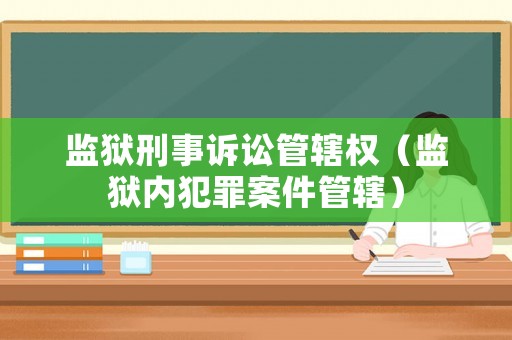 監(jiān)獄刑事訴訟管轄權(quán)（監(jiān)獄內(nèi)犯罪案件管轄）