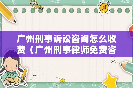 廣州刑事訴訟咨詢怎么收費（廣州刑事律師免費咨詢）