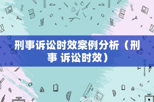 刑事訴訟時效案例分析（刑事 訴訟時效）