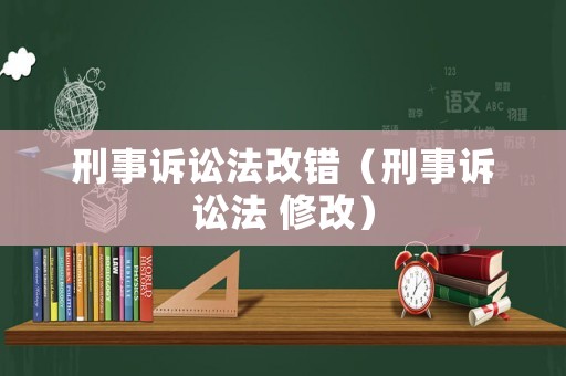 刑事訴訟法改錯（刑事訴訟法 修改）