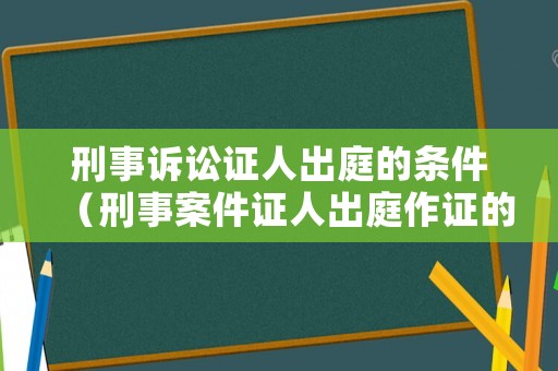 刑事訴訟證人出庭的條件（刑事案件證人出庭作證的規定）