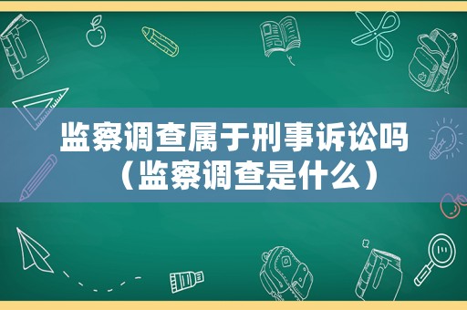 監察調查屬于刑事訴訟嗎（監察調查是什么）