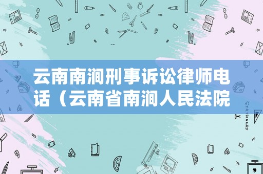 云南南澗刑事訴訟律師電話（云南省南澗人民法院開庭審理）
