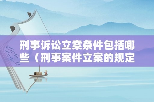 刑事訴訟立案條件包括哪些（刑事案件立案的規定 刑訴法）