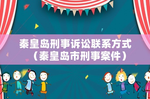 秦皇島刑事訴訟聯系方式（秦皇島市刑事案件）
