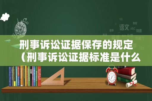 刑事訴訟證據保存的規定（刑事訴訟證據標準是什么）
