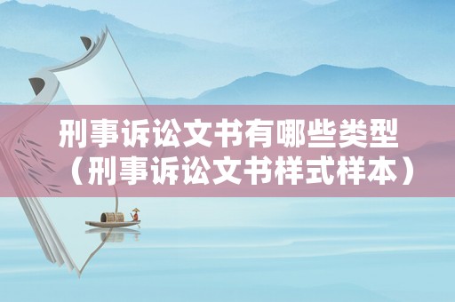 刑事訴訟文書有哪些類型（刑事訴訟文書樣式樣本）