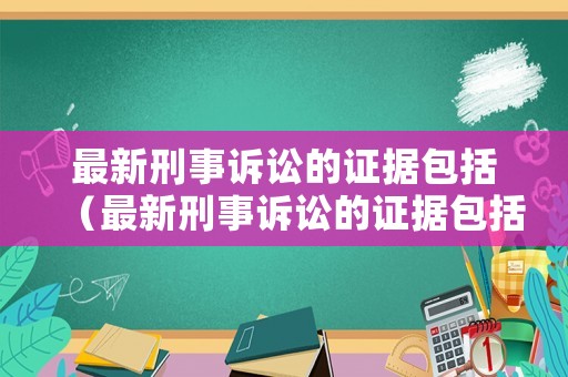 最新刑事訴訟的證據包括（最新刑事訴訟的證據包括什么）