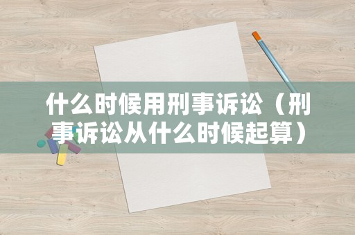 什么時候用刑事訴訟（刑事訴訟從什么時候起算）
