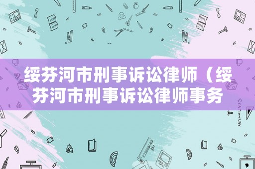 綏芬河市刑事訴訟律師（綏芬河市刑事訴訟律師事務所）