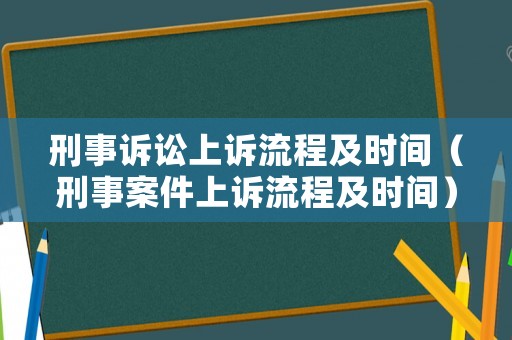 刑事訴訟上訴流程及時(shí)間（刑事案件上訴流程及時(shí)間）