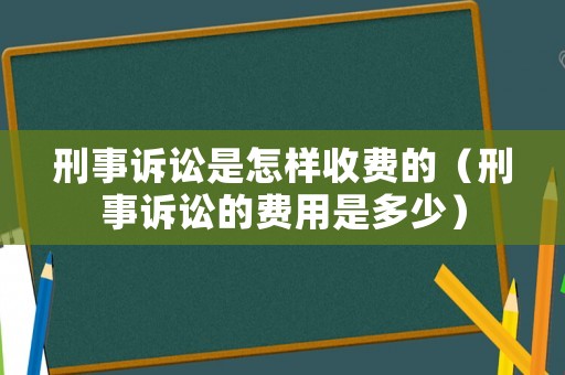 刑事訴訟是怎樣收費的（刑事訴訟的費用是多少）