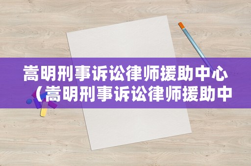 嵩明刑事訴訟律師援助中心（嵩明刑事訴訟律師援助中心電話）