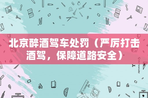 北京醉酒駕車處罰（嚴厲打擊酒駕，保障道路安全）