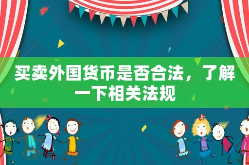 買(mǎi)賣(mài)外國(guó)貨幣是否合法，了解一下相關(guān)法規(guī)