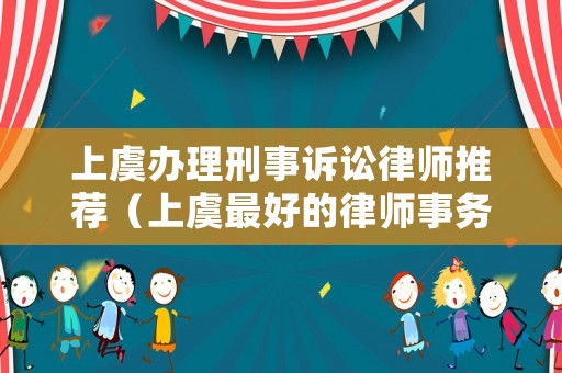 上虞辦理刑事訴訟律師推薦（上虞最好的律師事務所）