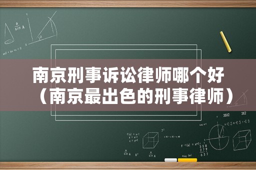 南京刑事訴訟律師哪個好（南京最出色的刑事律師）
