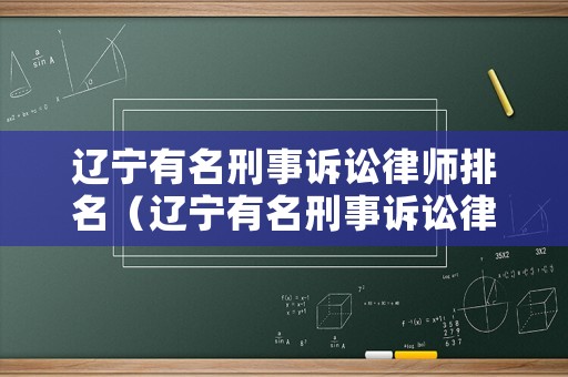 遼寧有名刑事訴訟律師排名（遼寧有名刑事訴訟律師排名第一）