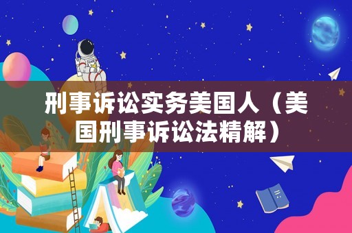 刑事訴訟實務美國人（美國刑事訴訟法精解）