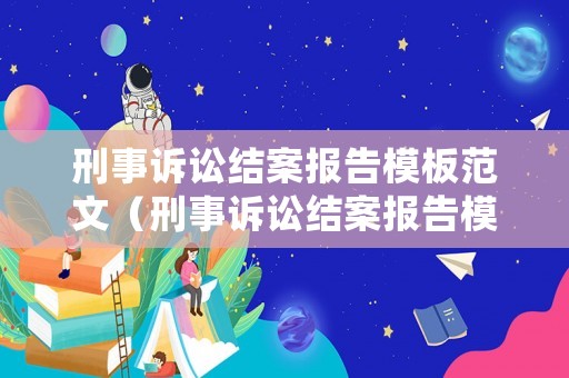 刑事訴訟結案報告模板范文（刑事訴訟結案報告模板范文大全）