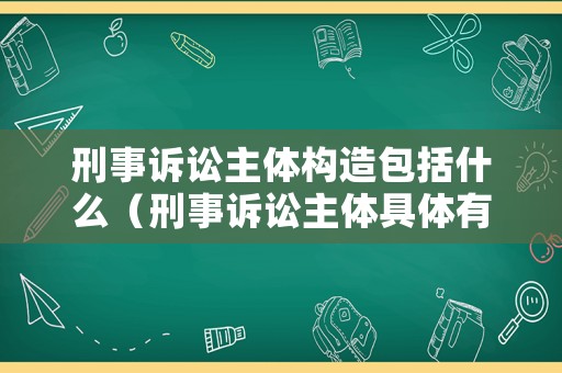 刑事訴訟主體構造包括什么（刑事訴訟主體具體有哪些種類）