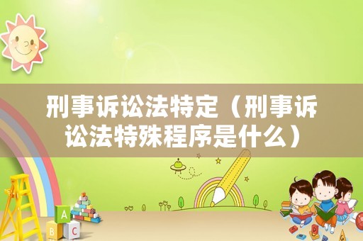 刑事訴訟法特定（刑事訴訟法特殊程序是什么）