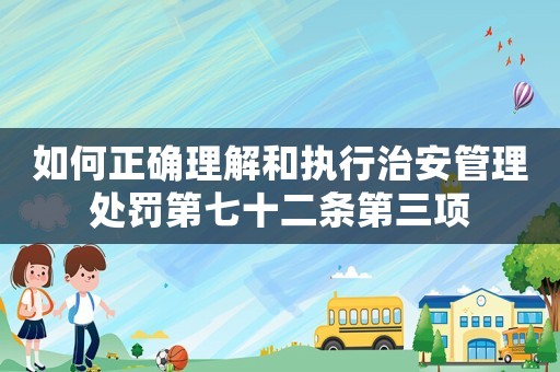 如何正確理解和執行治安管理處罰第七十二條第三項