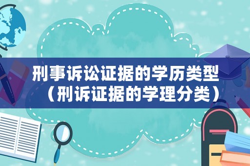 刑事訴訟證據的學歷類型（刑訴證據的學理分類）